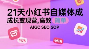 21天小红书自媒体成长变现营，高效 简单 AIGC SEO SOP-知识创作