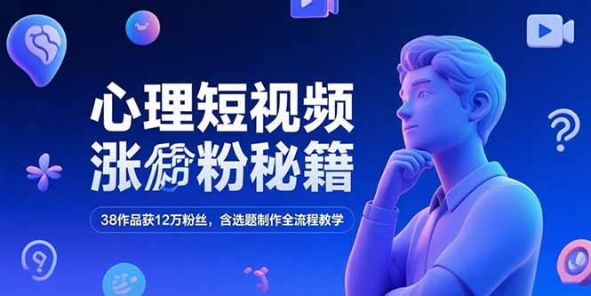 心理短视频涨粉秘籍，38作品获12万粉丝，含选题制作全流程教学-知识创作