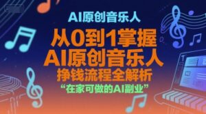AI原创音乐人，从0到1掌握AI原创音乐人挣钱流程全解析，在家可做的AI副业-知识创作
