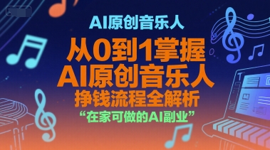 AI原创音乐人，从0到1掌握AI原创音乐人挣钱流程全解析，在家可做的AI副业-知识创作