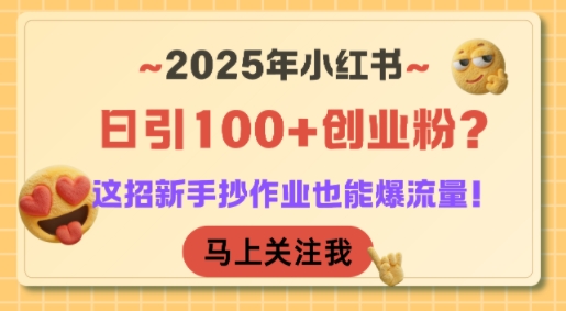 2025年小红书日引100+创业粉？这招新手抄作业也能爆流量！-知识创作