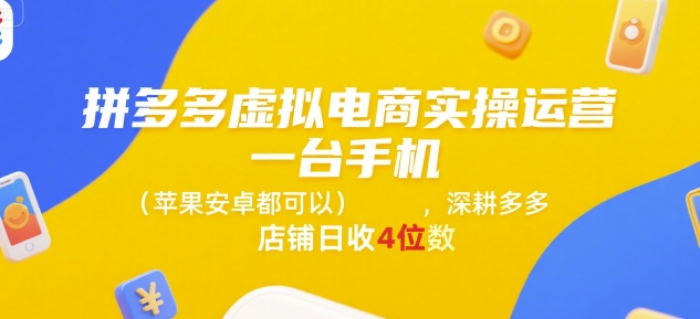 拼多多虚拟电商实操运营，一台手机(苹果安卓都可以)，深耕多多店铺日收4位数-知识创作