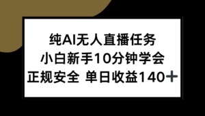纯AI无人直播任务，小白新手10分钟学会 ，正规安全 单日收益140+-知识创作