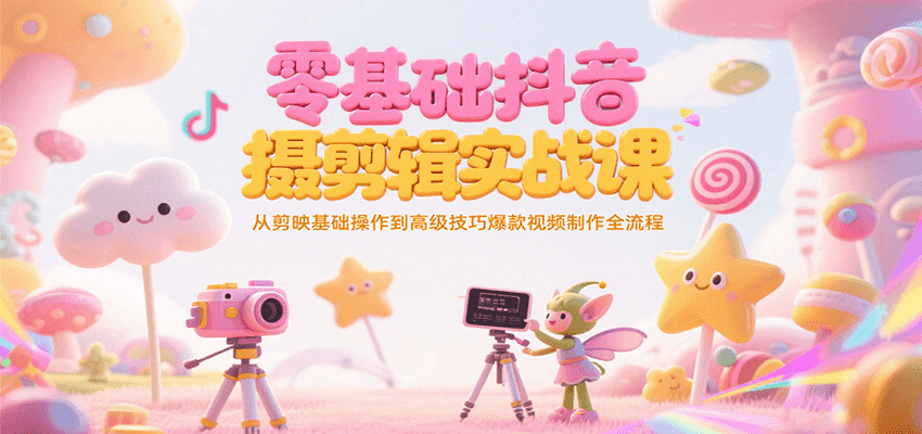 零基础抖音短视频拍摄剪辑实战课，从剪映基础操作到高级技巧爆款视频制作全流程-知识创作