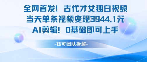 全网首发！古代才女独白视频，当天单条视频变现1k，AI剪辑0基础即可上手-知识创作