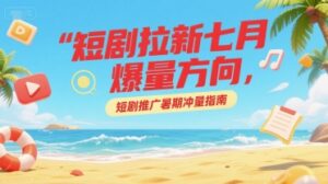 短剧拉新七月爆量方向，短剧推广暑期冲量指南-知识创作