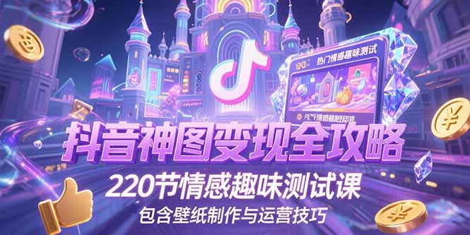 抖音神图变现全攻略，220节情感趣味测试课，包含壁纸制作与运营技巧-知识创作