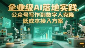 企业级AI落地实践，公众号写作到数字人克隆，低成本接入方案-知识创作