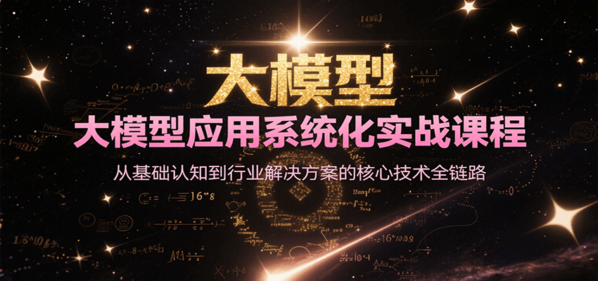 大模型应用系统化实战课程，从基础认知到行业解决方案的核心技术全链路-知识创作