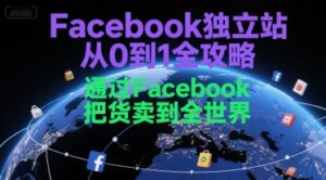 Facebook独立站从0到1全攻略，通过FacebboK把货卖到全世界-知识创作