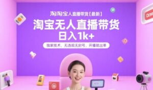 淘宝无人直播带货【最新】，日入1k+，独家技术，无违规无封号，开播就出单【揭秘】-知识创作
