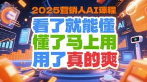2025营销人AI课程，看了就能懂，懂了马上用，用了真的爽-知识创作