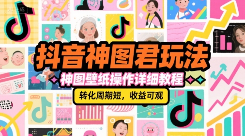 抖音神图君玩法，神图壁纸操作详细教程，转化周期短，收益可观-知识创作