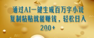 通过AI一键生成百万字小说复制粘贴就能挣钱，轻松日入2张+【揭秘】-知识创作