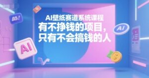 AI壁纸赛道系统课程，有不挣钱的项目，只有不会搞钱的人-知识创作