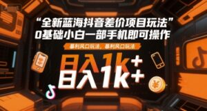 全新蓝海抖音差价项目玩法，0基础小白一部手机即可操作，暴利风口玩法，日入1k+【揭秘】-知识创作