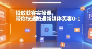 投放获客实操课，带你快速跑通新媒体买客0-1-知识创作