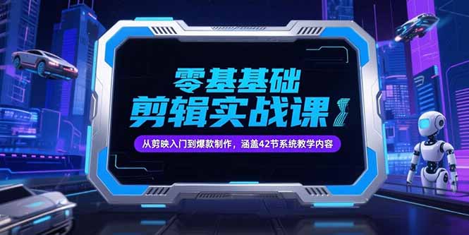 零基础抖音剪辑实战课，从剪映入门到爆款制作，涵盖42节系统教学内容-知识创作
