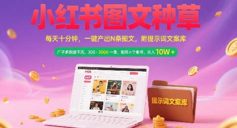 小红书图文种草，每天十分钟，一键产出N条图文， 广子多到接不完， 300-3k一条，矩阵n个账号月入几个W-知识创作