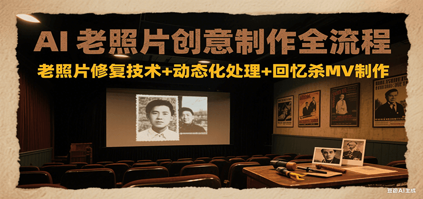 AI老照片创意制作全流程：老照片修复技术+动态化处理+回忆杀MV制作-知识创作