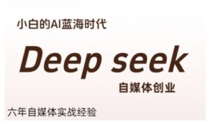 普通人利用Deepseek自媒体创业，零基础友好，小白的AI蓝海时代-知识创作