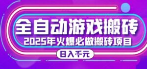 25年火爆搬砖项目，全自动游戏打金搬砖，日入1k，全程指导新手可做【揭秘】-知识创作