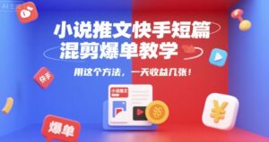 小说推文快手短篇混剪爆单教学，用这个方法，一天收益几张-知识创作