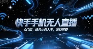 快手手机无人直播，0门槛，适合小白入手，收益可观-知识创作