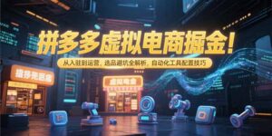 拼多多虚拟电商掘金：从入驻到运营，选品避坑全解析，自动化工具配置技巧-知识创作