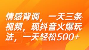情感背调，一天三条视频，现抖音火爆玩法，一天轻松5张+【揭秘】-知识创作