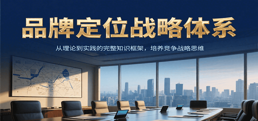 品牌定位战略体系，从理论到实践的完整知识框架，培养产品竞争战略思维-知识创作