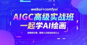 AIGC高级实战班，webui+comfyui，一起学AI绘画，别抱怨行情，聪明人已经站在风口上-知识创作