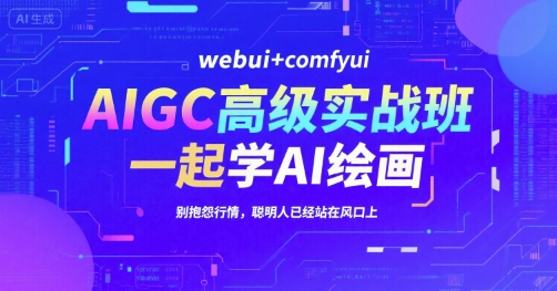 AIGC高级实战班，webui+comfyui，一起学AI绘画，别抱怨行情，聪明人已经站在风口上-知识创作