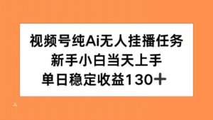 视频号纯AI无人挂播任务，新手小白当天上手，单日稳定收益130+-知识创作