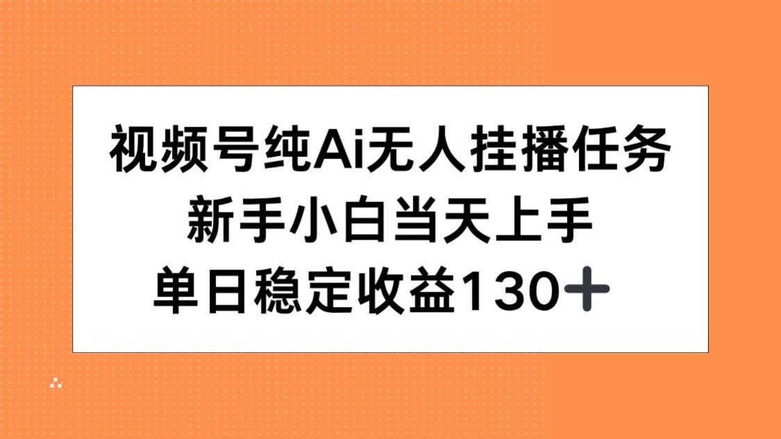 视频号纯AI无人挂播任务，新手小白当天上手，单日稳定收益130+-知识创作