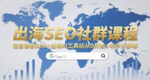 出海SEO社群课程，包含谷歌SEO+出海AI工具站从0开始+年中分享等-知识创作