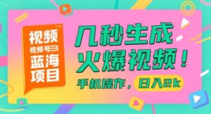 视频号蓝海项目，几秒生成火爆视频，手机操作，日入2k【揭秘】-知识创作