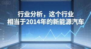 付费文章：行业分析，这个行业，相当于2014年的新能源汽车-知识创作