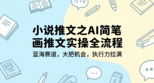 小说推文之AI简笔画推文实操全流程，蓝海赛道，大把机会，执行力拉满-知识创作