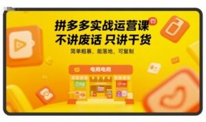 拼多多实战运营课，不讲废话只讲干货，简单粗暴，能落地，可复制-知识创作