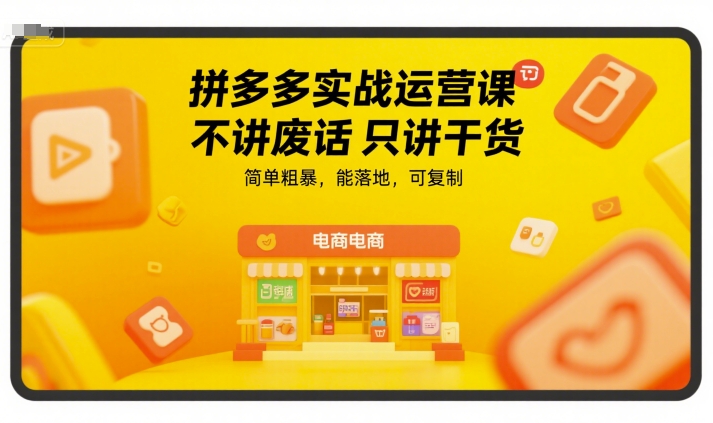 拼多多实战运营课，不讲废话只讲干货，简单粗暴，能落地，可复制-知识创作