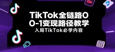 TikTok全链路0-1变现路径教学，入局TikTok必学内容-知识创作