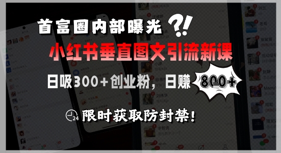 首富圈内部曝光小红书垂直图文引流新课，日吸300+创业粉，日入8张+，限时获取防封禁-知识创作