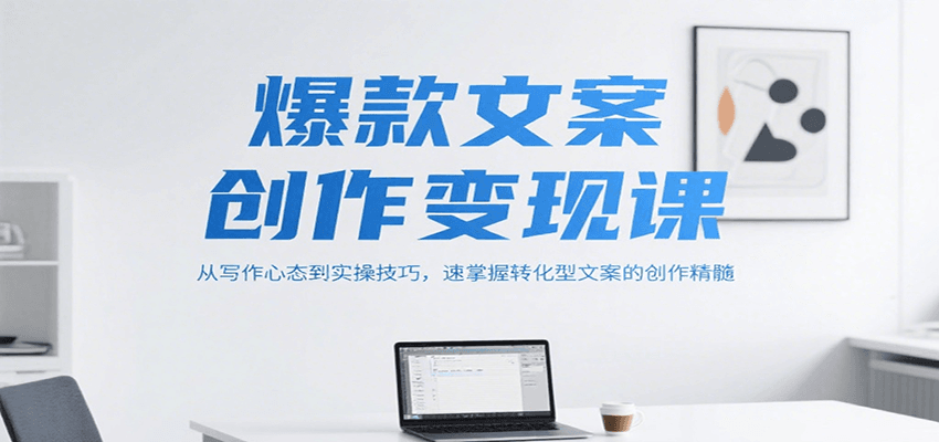 爆款文案创作变现课，从写作心态到实操技巧，速掌握转化型文案的创作精髓-知识创作