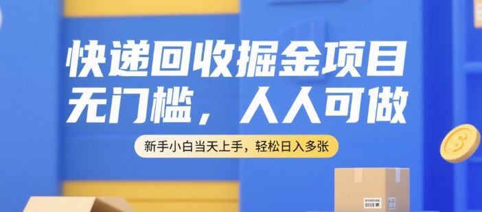快递回收掘金项目，无门槛，人人可做，新手小白当天上手，轻松日入多张【揭秘】-知识创作