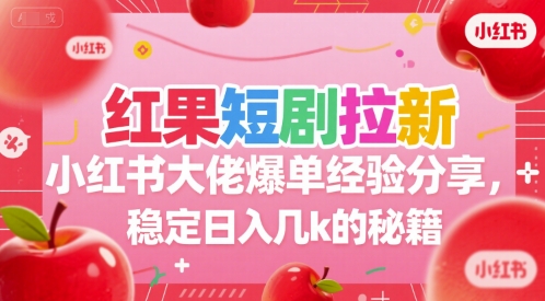 红果短剧拉新小红书大佬爆单经验分享，稳定日入几k的秘籍-知识创作