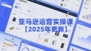 亚马逊运营实操课【2025年更新】主要内容包括亚马逊选品策略解析，选品重点方法、新品口诀必学等-知识创作