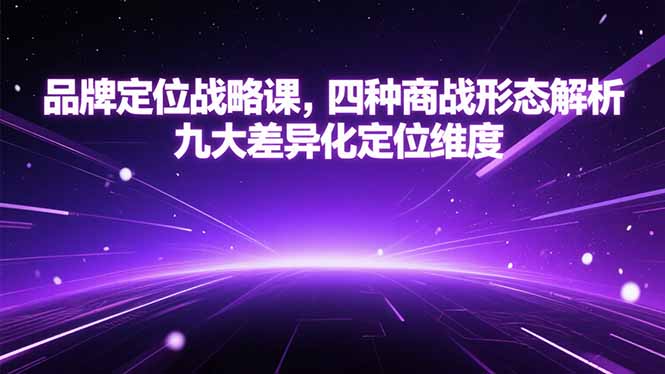 品牌定位战略课，四种商战形态解析，九大差异化定位维度-知识创作