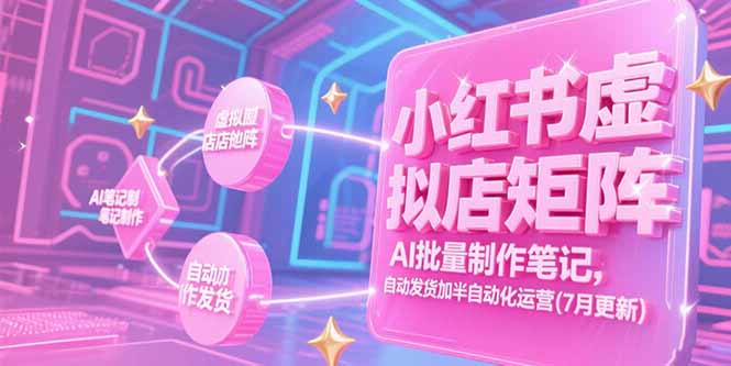 小红书虚拟店矩阵，AI批量制作笔记，自动发货加半自动化运营(7月更新-知识创作