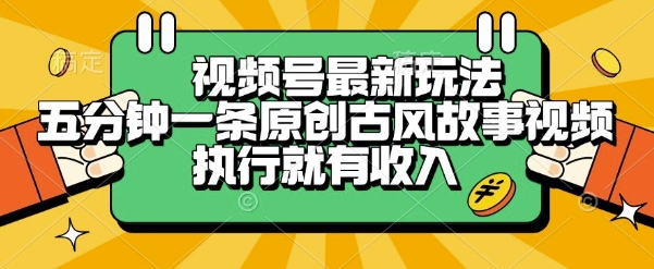 视频号最新玩法，五分钟一条原创古风故事类视频执行就有收入【揭秘】-知识创作